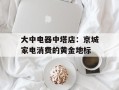 大中电器中塔店：京城家电消费的黄金地标