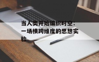 当人类开始编织时空：一场横跨维度的思想实验