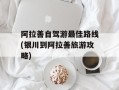 阿拉善自驾游最佳路线(银川到阿拉善旅游攻略)