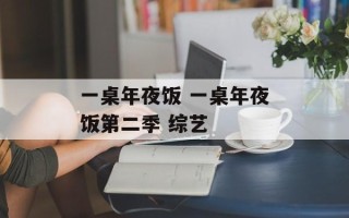 一桌年夜饭 一桌年夜饭第二季 综艺