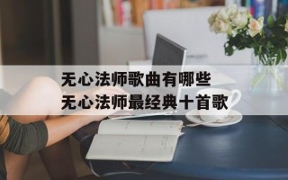 无心法师歌曲有哪些 无心法师最经典十首歌
