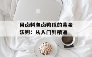 用卤料包卤鸭爪的黄金法则：从入门到精通