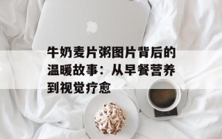 牛奶麦片粥图片背后的温暖故事：从早餐营养到视觉疗愈