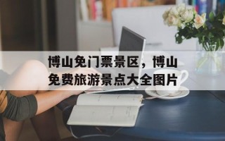 博山免门票景区，博山免费旅游景点大全图片