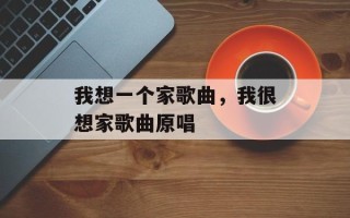 我想一个家歌曲，我很想家歌曲原唱