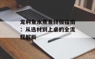 龙利鱼水煮鱼终极指南：从选材到上桌的全流程解析