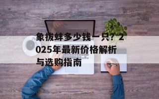 象拔蚌多少钱一只？2025年最新价格解析与选购指南
