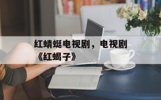 红蜻蜓电视剧，电视剧《红蝎子》
