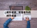 老牛成语，形容老牛的四字成语
