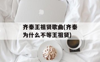 齐秦王祖贤歌曲(齐秦为什么不等王祖贤)