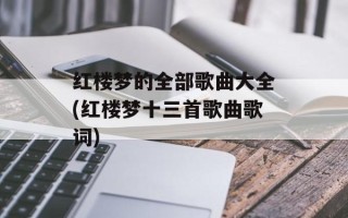 红楼梦的全部歌曲大全(红楼梦十三首歌曲歌词)