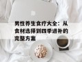 男性养生食疗大全：从食材选择到四季进补的完整方案
