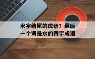 水字结尾的成语？最后一个词是水的四字成语