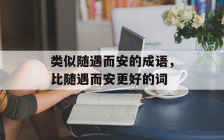 类似随遇而安的成语，比随遇而安更好的词