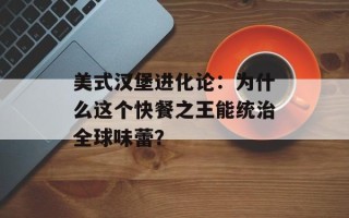 美式汉堡进化论：为什么这个快餐之王能统治全球味蕾？