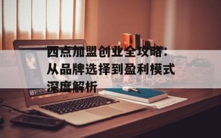 西点加盟创业全攻略：从品牌选择到盈利模式深度解析