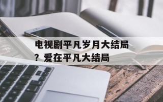 电视剧平凡岁月大结局？爱在平凡大结局
