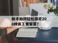 新手如何轻松搞定200种员工餐荤菜？