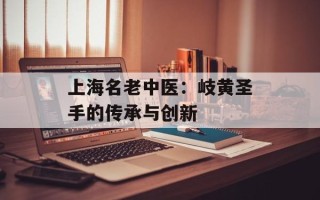 上海名老中医：岐黄圣手的传承与创新