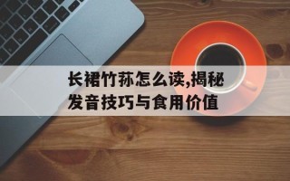 长裙竹荪怎么读,揭秘发音技巧与食用价值