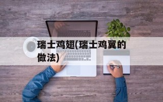 瑞士鸡翅(瑞士鸡翼的做法)