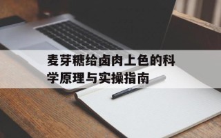 麦芽糖给卤肉上色的科学原理与实操指南