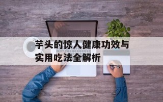 芋头的惊人健康功效与实用吃法全解析