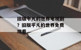 旧版平凡的世界电视剧？旧版平凡的世界免费观看