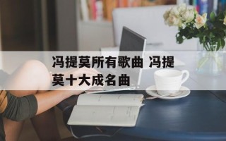 冯提莫所有歌曲 冯提莫十大成名曲