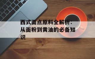 西式面点原料全解析：从面粉到黄油的必备知识
