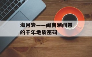 海月岩——闽南潮间带的千年地质密码