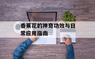 香蕉花的神奇功效与日常应用指南