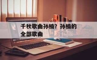 千秋歌曲孙楠？孙楠的全部歌曲