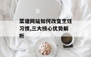 菜谱网站如何改变烹饪习惯,三大核心优势解析