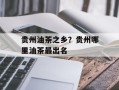 贵州油茶之乡？贵州哪里油茶最出名