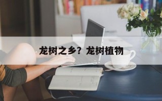 龙树之乡？龙树植物