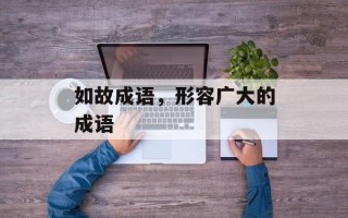 如故成语，形容广大的成语