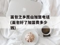 面包之乡昆山加盟电话(面包好了加盟费多少钱)