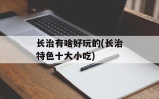 长治有啥好玩的(长治特色十大小吃)