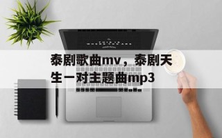 泰剧歌曲mv，泰剧天生一对主题曲mp3