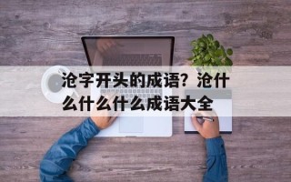 沧字开头的成语？沧什么什么什么成语大全