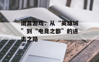 南昌游戏：从“英雄城”到“电竞之都”的进击之路