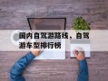 国内自驾游路线，自驾游车型排行榜