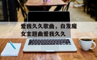 爱我久久歌曲，白发魔女主题曲爱我久久