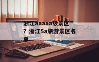 浙江aaaaa级景区？浙江5a旅游景区名单