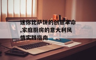 迷你比萨饼的创意革命,家庭厨房的意大利风情实践指南