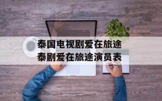 泰国电视剧爱在旅途 泰剧爱在旅途演员表