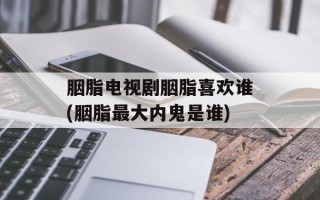 胭脂电视剧胭脂喜欢谁(胭脂最大内鬼是谁)