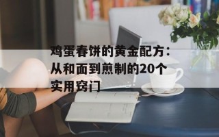 鸡蛋春饼的黄金配方：从和面到煎制的20个实用窍门