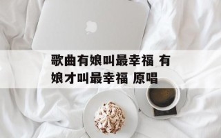 歌曲有娘叫最幸福 有娘才叫最幸福 原唱